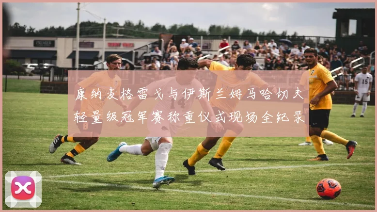 康纳麦格雷戈与伊斯兰姆马哈切夫轻量级冠军赛称重仪式现场全纪录