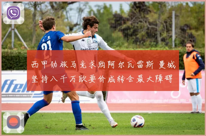 西甲劲旅马竞求购阿尔瓦雷斯 曼城坚持八千万欧要价成转会最大障碍