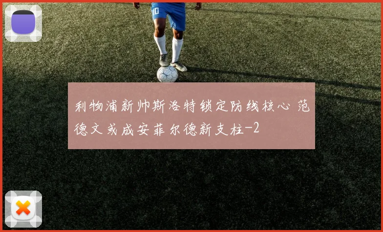 利物浦新帅斯洛特锁定防线核心 范德文或成安菲尔德新支柱