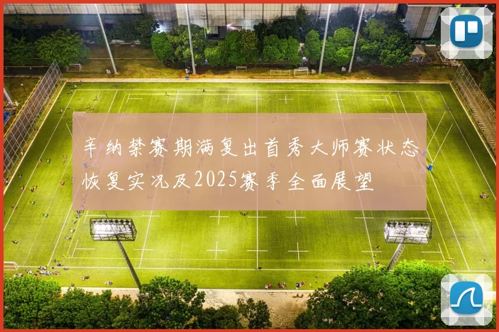 辛纳禁赛期满复出首秀大师赛状态恢复实况及2025赛季全面展望