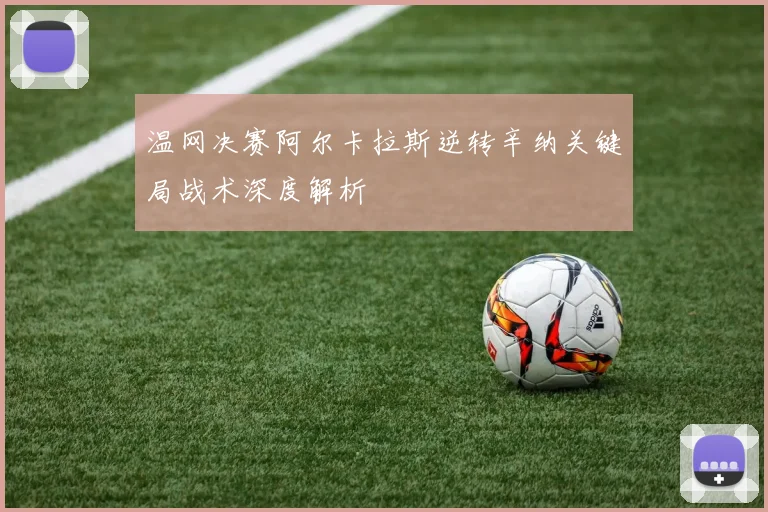 温网决赛阿尔卡拉斯逆转辛纳关键局战术深度解析