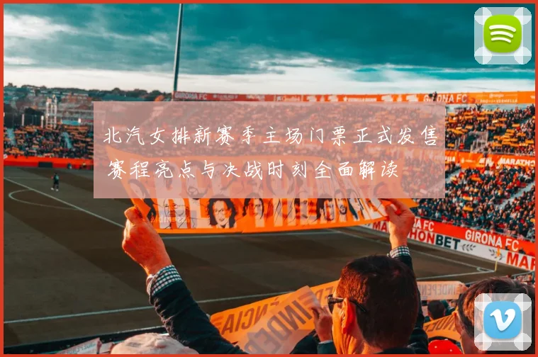 北汽女排新赛季主场门票正式发售 赛程亮点与决战时刻全面解读